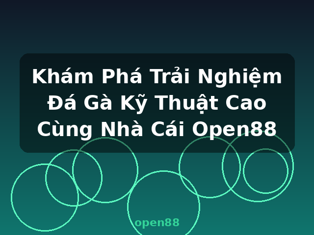 Khám Phá Trải Nghiệm Đá Gà Kỹ Thuật Cao Cùng Nhà Cái Open88 - open88