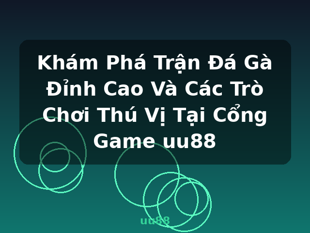 Khám Phá Trận Đá Gà Đỉnh Cao Và Các Trò Chơi Thú Vị Tại Cổng Game uu88 - uu88
