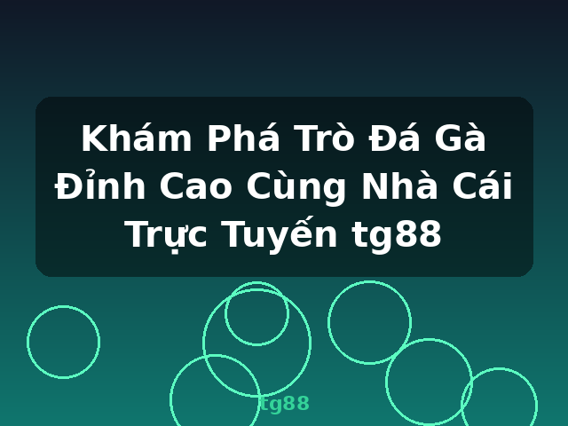 Khám Phá Trò Đá Gà Đỉnh Cao Cùng Nhà Cái Trực Tuyến tg88 - tg88
