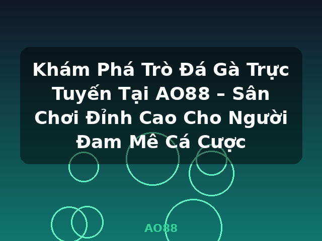 Khám Phá Trò Đá Gà Trực Tuyến Tại AO88 – Sân Chơi Đỉnh Cao Cho Người Đam Mê Cá Cược - AO88