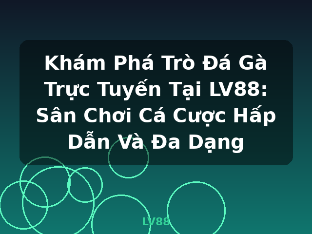Khám Phá Trò Đá Gà Trực Tuyến Tại LV88: Sân Chơi Cá Cược Hấp Dẫn Và Đa Dạng - LV88