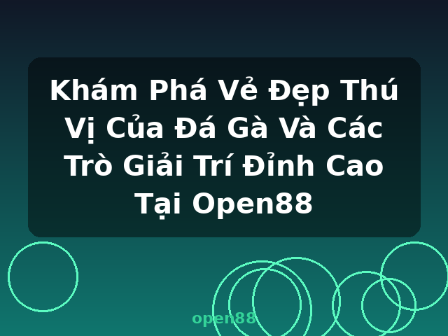 Khám Phá Vẻ Đẹp Thú Vị Của Đá Gà Và Các Trò Giải Trí Đỉnh Cao Tại Open88 - open88