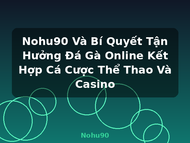 Nohu90 Và Bí Quyết Tận Hưởng Đá Gà Online Kết Hợp Cá Cược Thể Thao Và Casino - Nohu90