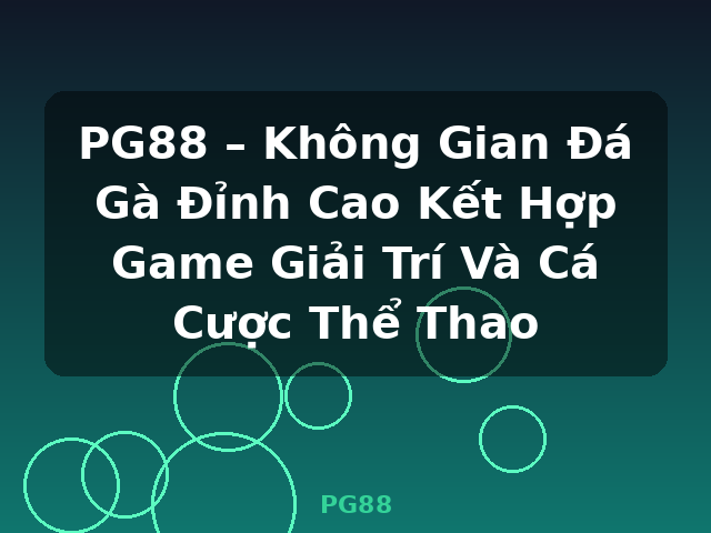 PG88 – Không Gian Đá Gà Đỉnh Cao Kết Hợp Game Giải Trí Và Cá Cược Thể Thao - PG88