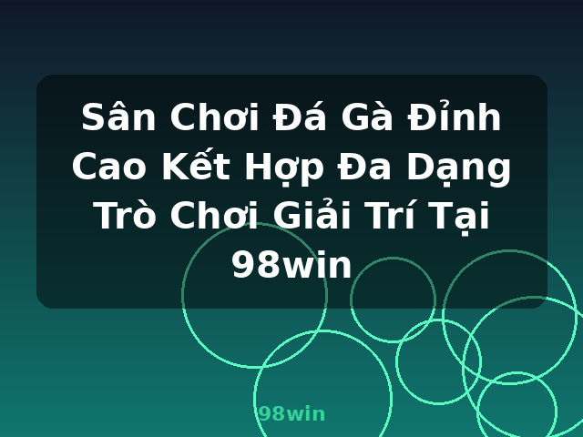 Sân Chơi Đá Gà Đỉnh Cao Kết Hợp Đa Dạng Trò Chơi Giải Trí Tại 98win - 98win