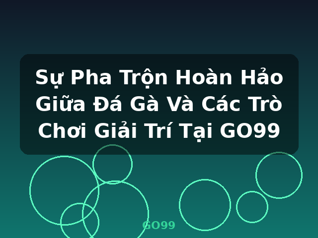 Sự Pha Trộn Hoàn Hảo Giữa Đá Gà Và Các Trò Chơi Giải Trí Tại GO99 - GO99