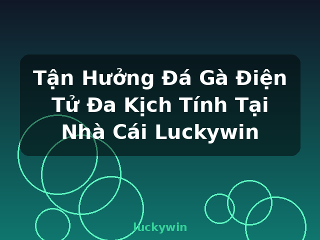 Tận Hưởng Đá Gà Điện Tử Đa Kịch Tính Tại Nhà Cái Luckywin - luckywin