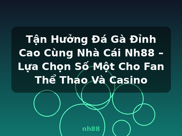Tận Hưởng Đá Gà Đỉnh Cao Cùng Nhà Cái Nh88 – Lựa Chọn Số Một Cho Fan Thể Thao Và Casino - nh88