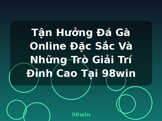 Tận Hưởng Đá Gà Online Đặc Sắc Và Những Trò Giải Trí Đỉnh Cao Tại 98win - 98win