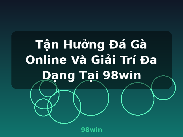 Tận Hưởng Đá Gà Online Và Giải Trí Đa Dạng Tại 98win - 98win