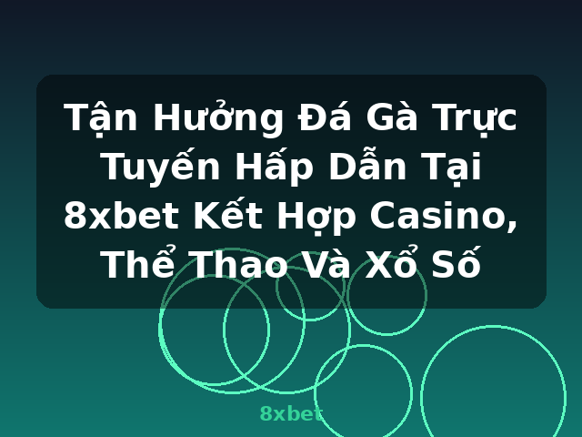 Tận Hưởng Đá Gà Trực Tuyến Hấp Dẫn Tại 8xbet Kết Hợp Casino, Thể Thao Và Xổ Số - 8xbet