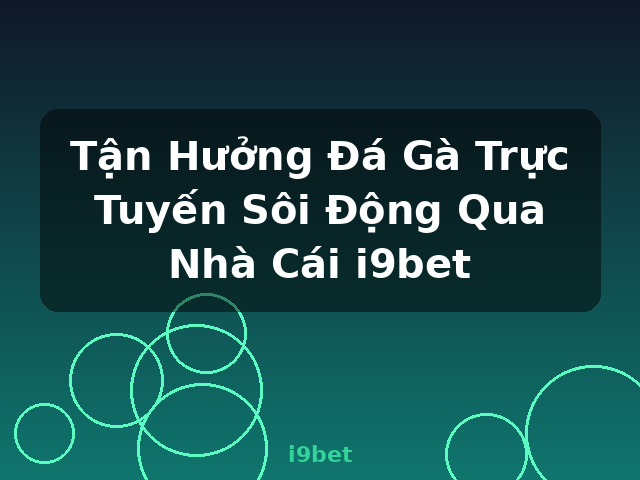Tận Hưởng Đá Gà Trực Tuyến Sôi Động Qua Nhà Cái i9bet - i9bet