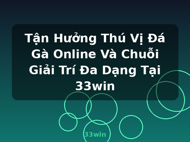 Tận Hưởng Thú Vị Đá Gà Online Và Chuỗi Giải Trí Đa Dạng Tại 33win - 33win