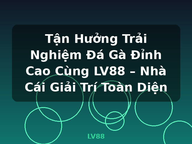 Tận Hưởng Trải Nghiệm Đá Gà Đỉnh Cao Cùng LV88 – Nhà Cái Giải Trí Toàn Diện - LV88