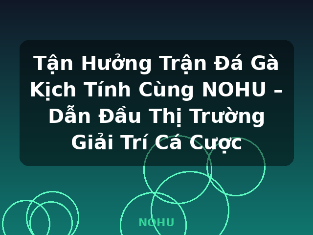 Tận Hưởng Trận Đá Gà Kịch Tính Cùng NOHU – Dẫn Đầu Thị Trường Giải Trí Cá Cược - NOHU