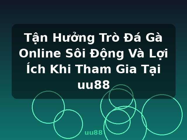 Tận Hưởng Trò Đá Gà Online Sôi Động Và Lợi Ích Khi Tham Gia Tại uu88 - uu88