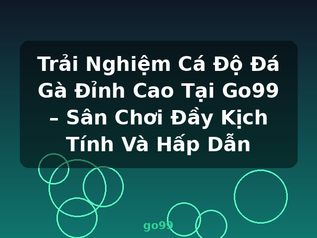 Trải Nghiệm Cá Độ Đá Gà Đỉnh Cao Tại Go99 – Sân Chơi Đầy Kịch Tính Và Hấp Dẫn - go99