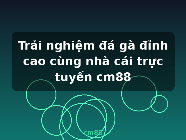 Trải nghiệm đá gà đỉnh cao cùng nhà cái trực tuyến cm88 - cm88