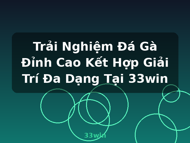 Trải Nghiệm Đá Gà Đỉnh Cao Kết Hợp Giải Trí Đa Dạng Tại 33win - 33win