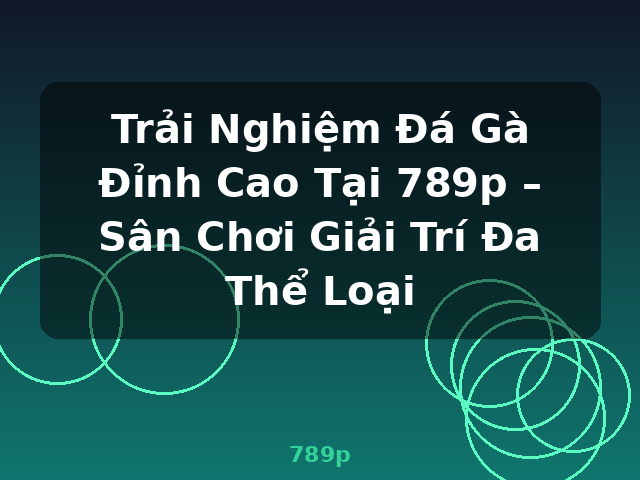 Trải Nghiệm Đá Gà Đỉnh Cao Tại 789p – Sân Chơi Giải Trí Đa Thể Loại - 789p