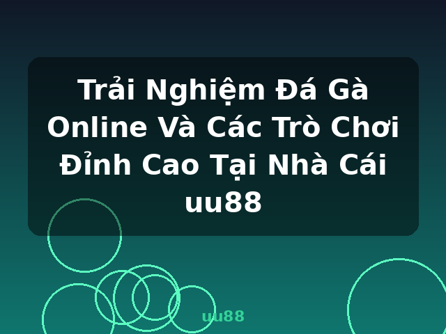 Trải Nghiệm Đá Gà Online Và Các Trò Chơi Đỉnh Cao Tại Nhà Cái uu88 - uu88