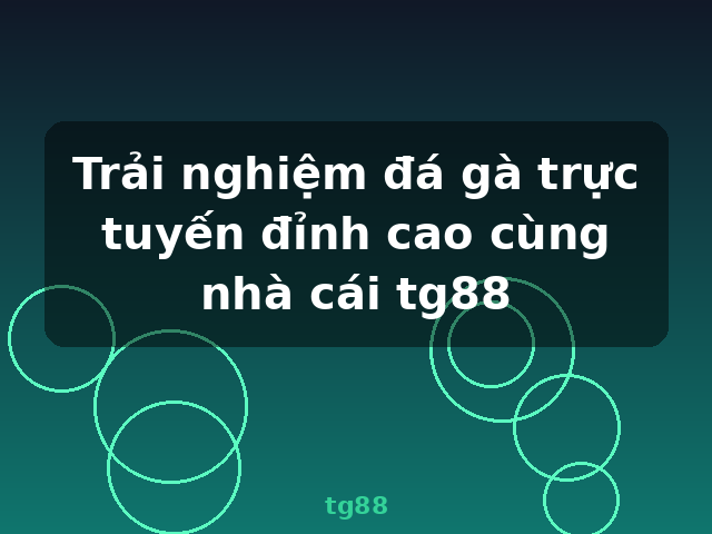 Trải nghiệm đá gà trực tuyến đỉnh cao cùng nhà cái tg88 - tg88