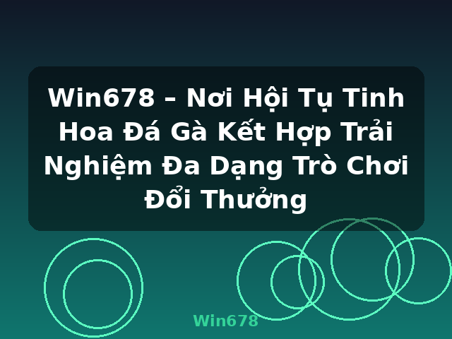 Win678 – Nơi Hội Tụ Tinh Hoa Đá Gà Kết Hợp Trải Nghiệm Đa Dạng Trò Chơi Đổi Thưởng - Win678