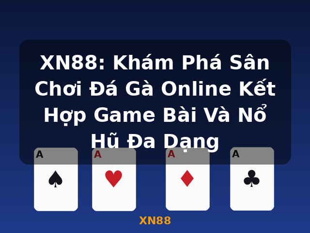 XN88: Khám Phá Sân Chơi Đá Gà Online Kết Hợp Game Bài Và Nổ Hũ Đa Dạng - XN88
