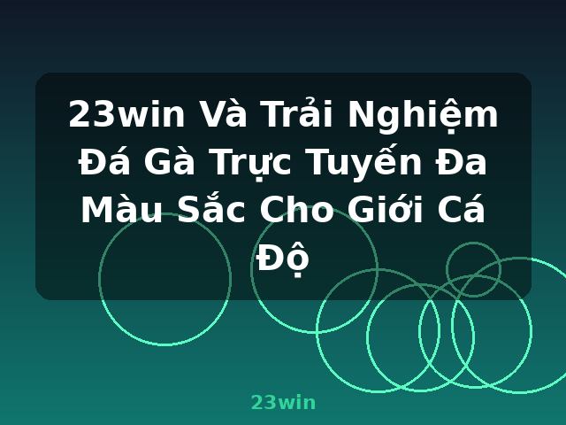 23win Và Trải Nghiệm Đá Gà Trực Tuyến Đa Màu Sắc Cho Giới Cá Độ - 23win