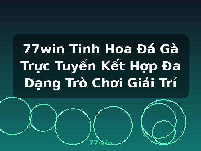 77win Tinh Hoa Đá Gà Trực Tuyến Kết Hợp Đa Dạng Trò Chơi Giải Trí - 77win