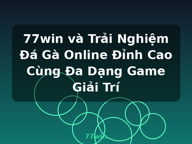 77win và Trải Nghiệm Đá Gà Online Đỉnh Cao Cùng Đa Dạng Game Giải Trí - 77win