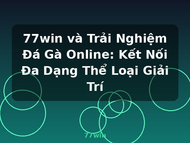 77win và Trải Nghiệm Đá Gà Online: Kết Nối Đa Dạng Thể Loại Giải Trí - 77win