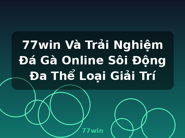 77win Và Trải Nghiệm Đá Gà Online Sôi Động Đa Thể Loại Giải Trí - 77win