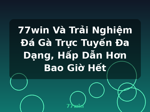 77win Và Trải Nghiệm Đá Gà Trực Tuyến Đa Dạng, Hấp Dẫn Hơn Bao Giờ Hết - 77win