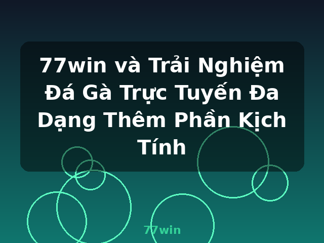 77win và Trải Nghiệm Đá Gà Trực Tuyến Đa Dạng Thêm Phần Kịch Tính - 77win