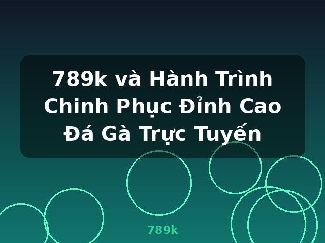 789k và Hành Trình Chinh Phục Đỉnh Cao Đá Gà Trực Tuyến - 789k