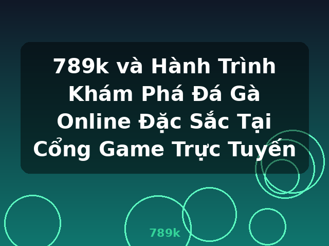 789k và Hành Trình Khám Phá Đá Gà Online Đặc Sắc Tại Cổng Game Trực Tuyến - 789k