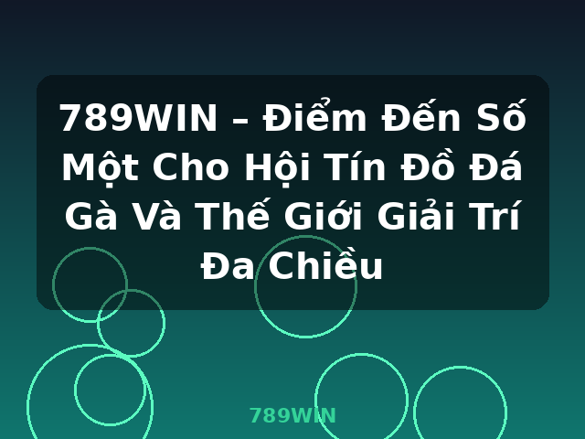 789WIN – Điểm Đến Số Một Cho Hội Tín Đồ Đá Gà Và Thế Giới Giải Trí Đa Chiều - 789WIN