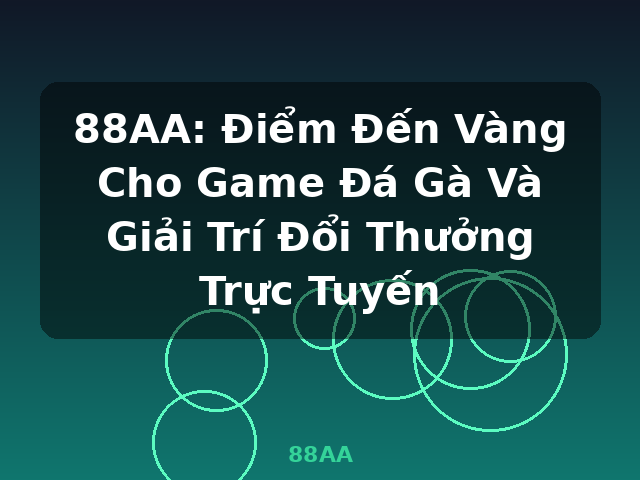 88AA: Điểm Đến Vàng Cho Game Đá Gà Và Giải Trí Đổi Thưởng Trực Tuyến - 88AA