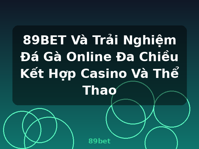 89BET Và Trải Nghiệm Đá Gà Online Đa Chiều Kết Hợp Casino Và Thể Thao - 89bet