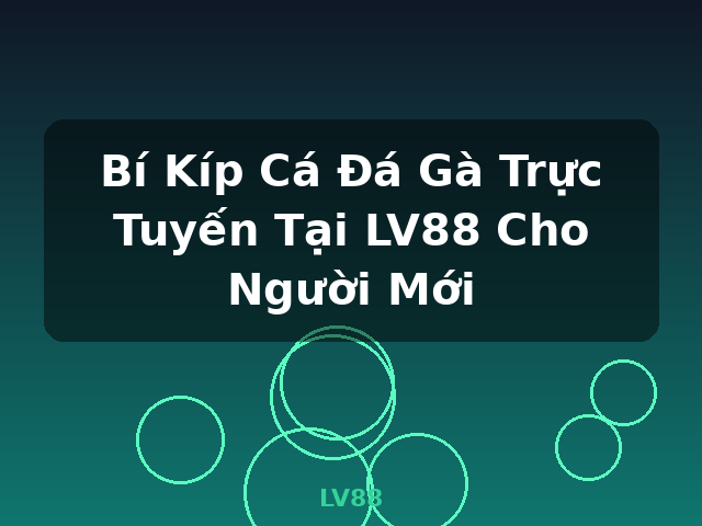 Bí Kíp Cá Đá Gà Trực Tuyến Tại LV88 Cho Người Mới - LV88