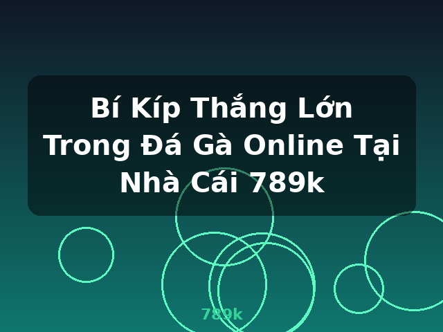 Bí Kíp Thắng Lớn Trong Đá Gà Online Tại Nhà Cái 789k - 789k