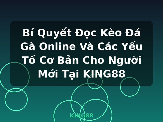 Bí Quyết Đọc Kèo Đá Gà Online Và Các Yếu Tố Cơ Bản Cho Người Mới Tại KING88 - KING88