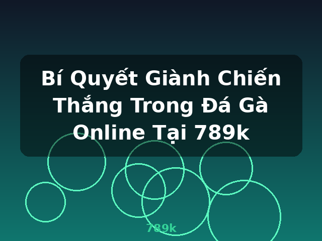 Bí Quyết Giành Chiến Thắng Trong Đá Gà Online Tại 789k - 789k