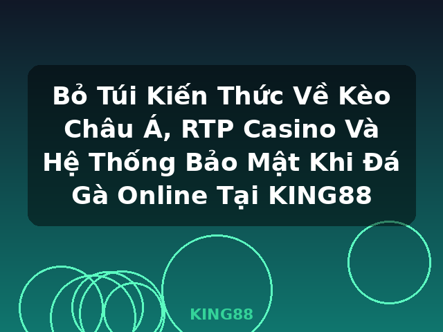 Bỏ Túi Kiến Thức Về Kèo Châu Á, RTP Casino Và Hệ Thống Bảo Mật Khi Đá Gà Online Tại KING88 - KING88