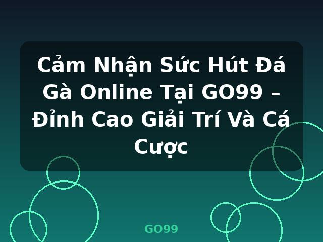 Cảm Nhận Sức Hút Đá Gà Online Tại GO99 – Đỉnh Cao Giải Trí Và Cá Cược - GO99