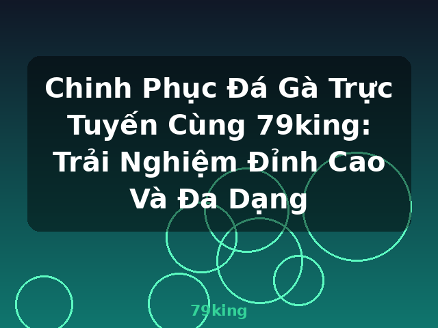 Chinh Phục Đá Gà Trực Tuyến Cùng 79king: Trải Nghiệm Đỉnh Cao Và Đa Dạng - 79king
