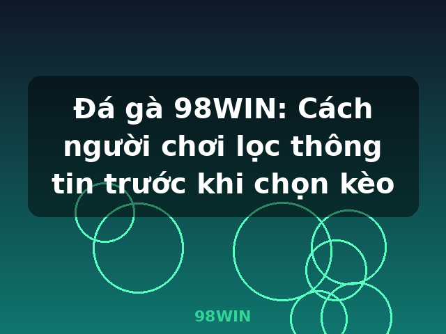 Đá gà 98WIN: Cách người chơi lọc thông tin trước khi chọn kèo - 98WIN