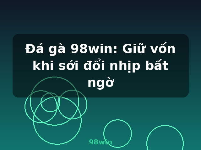 Đá gà 98win: Giữ vốn khi sới đổi nhịp bất ngờ - 98win Đá gà 98win: Giữ vốn khi sới đổi nhịp bất ngờ - 98win