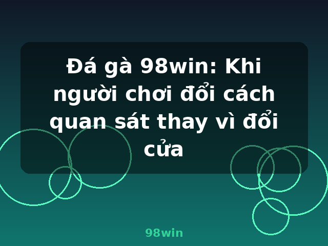 Đá gà 98win: Khi người chơi đổi cách quan sát thay vì đổi cửa - 98win